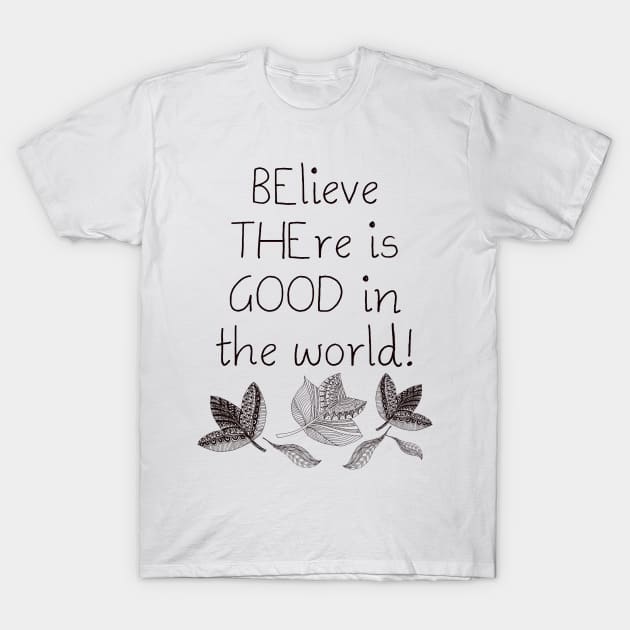 Be the Good Believe There is Good in the World T-Shirt by CheriesArt